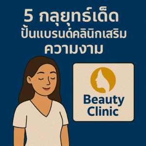 5 กลยุทธ์เด็ด ปั้นแบรนด์คลินิกเสริมความงาม