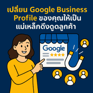 เปลี่ยน Google Business Profile ของคุณให้เป็นแม่เหล็กดึงดูดลูกค้า